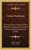 Cottoni Posthuma: Diverse Choice Pieces Of That Renowned Antiquary Sir Robert Cotton, Knight And Baronet 1164613863 Book Cover