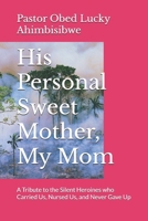 His Personal Sweet Mother, My Mom: A Tribute to the Silent Heroines who Carried Us, Nursed Us, and Never Gave Up B0FWQ7TLQS Book Cover