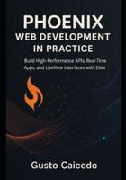 Phoenix Web Development in Practice: Build High-Performance APIs, Real-Time Apps, and LiveView Interfaces with Elixir B0G51LXNMJ Book Cover