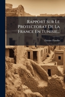 Rapport Sur Le Protectorat De La France En Tunisie... 127722529X Book Cover