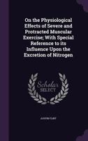 On the Physiological Effects of Severe and Protracted Muscular Exercise; With Special Reference to Its Influence Upon the Excretion of Nitrogen 1341217957 Book Cover