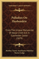 Palladius On Husbondrie: From The Unique Manuscript Of About 1420 A.D. In Colchester Castle 1436885620 Book Cover