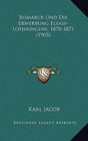 Bismarck Und Die Erwerbung Elsass-Lothringens, 1870-1871 (1905) 1160329184 Book Cover