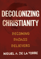 Decolonizing Christianity: Becoming Badass Believers 0802878474 Book Cover