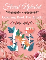 Floral Alphabet Coloring Book For Adults: Coloring Book For Adults with Floral Alphabet Letters Stress Relieving Beautiful Graden and Flower Designs f B08VTY96T3 Book Cover