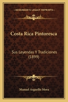 Costa Rica Pintoresca - Sus Leyendas Y Tradiciones - Colecci�n de Novelas, Cuentos, Historias Y Paisajes 1168106141 Book Cover