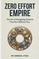 ZERO EFFORT EMPIRE: THE ART OF DESIGNING SYSTEMS THAT RUN WITHOUT YOU B0G3PVJM11 Book Cover