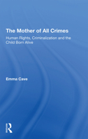 The Mother of All Crimes: Human Rights, Criminalization and the Child Born Alive 1138358126 Book Cover