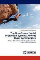 The Non-Formal Social Protection Systems Among Rural Communities: A Case of the Elderly in Kashongi Sub-County, Kiruhura District, Uganda 3847318268 Book Cover
