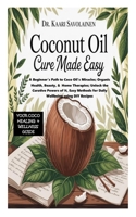 Coconut Oil Cure Book Made Easy: A Beginner's Path to Coco Oil's Miracles; Organic Health, Beauty, & Home Therapies;Unlock the Curative Powers of It, Easy Methods for Daily Wellbeing using DIY Recipes B0FMX9J7FP Book Cover