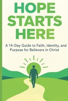 Hope Starts Here: A 14-Day Guide to Faith, Identity, and Purpose for Believers in Christ B0FTG317JJ Book Cover