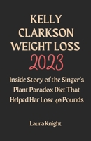 KELLY CLARKSON WEIGHT LOSS 2023: Inside Story of the Singer’s Plant Paradox Diet That Helped Her Lose 40 Pounds B0CRZ3HR9W Book Cover