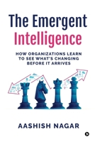The Emergent Intelligence: How Organizations Learn to See What’s Changing Before It Arrives B0GD87QR5X Book Cover