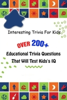 Interesting Trivia For Kids: Over 200+ Educational Trivia Questions That Will Test Kids's IQ B0948RPTPC Book Cover