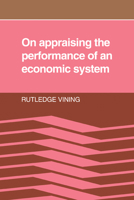 On Appraising the Performance of an Economic System: What an Economic System is, and the Norms Implied in Observers' Adverse Reactions to the Outcome of its Working 0521071763 Book Cover