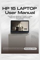 HP 15 LAPTOP User Manual: The Ultimate Windows 11 Guide to Hidden Features, Shortcuts, and Everyday Productivity B0G4372694 Book Cover