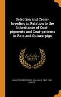 Selection and Cross-breeding in Relation to the Inheritance of Coat-pigments and Coat-patterns in Rats and Guinea-pigs 1373289821 Book Cover