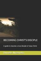BECOMING CHRIST'S DISCIPLE: A guide to become a true disciple of Jesus Christ 1795430532 Book Cover