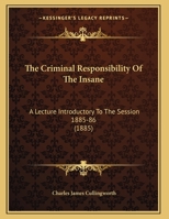 The Criminal Responsibility Of The Insane: A Lecture Introductory To The Session 1885-86 112074167X Book Cover