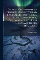 Diarium Vazstenense Ab Ipsis Initiis Monasterii Ad Ejusdem Destructionem. Ex Ms. Edidit, Bullis, Diplomatibus, Ac Notis Illustravit Ericus Benzelius... 1245440683 Book Cover
