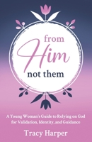 From Him, Not Them: A Young Woman's Guide to Relying on God for Validation, Identity, and Guidance B0F66DS4RL Book Cover