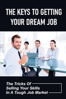 The Keys To Getting Your Dream Job: The Tricks Of Selling Your Skills In A Tough Job Market: The Job Interviewing Skills B09BGM18FT Book Cover