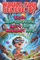 Would You Believe It? 1,200+ Jaw-Dropping Facts for Brilliant Kids: Mind-Blowing Science, History, Nature, Space, Food, Games, and the Totally Unexpected B0GGXZ1XDP Book Cover