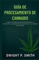 GUÍA DE PROCESAMIENTO DE CANNABIS: La guía completa para el procesamiento, la extracción y las operaciones posteriores a la cosecha de cannabis (Spanish Edition) B0FR1VXY9C Book Cover