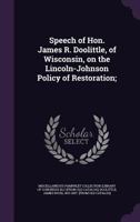 Speech of Hon. James R. Doolittle, of Wisconsin, on the Lincoln-Johnson Policy of Restoration: Delivered in the Senate of the United States, January 17, 1866 1355500125 Book Cover