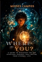WHERE ARE YOU: A guide to discovering the six spiritual realms that define your eternal life. B0DPCN14BD Book Cover