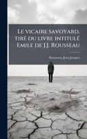 Le vicaire savoyard, tirÃ(c) du livre intitulÃ(c) Emile de J.J. Rousseau (French Edition) 1024128385 Book Cover