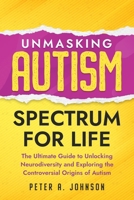 Unmasking Autism Spectrum For Life: The Ultimate Guide to Unlocking Neurodiversity and Exploring the Controversial Origins of Autism B0F7FBRXHF Book Cover