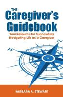 The Caregiver's Guidebook: Your Resource for Successfully Navigating Life as a Caregiver 1733903100 Book Cover