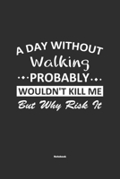 A Day Without Walking Probably Wouldn't Kill Me But Why Risk It Notebook: NoteBook / Journla Walking Gift, 120 Pages, 6x9, Soft Cover, Matte Finish 1679182439 Book Cover