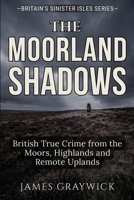 The Moorland Shadows: British True Crime from the Moors, Highlands and Remote Uplands (Britain’s Sinister Isles) B0GHR8RKJL Book Cover