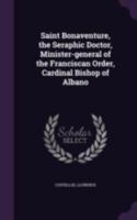 Saint Bonaventure, the Seraphic Doctor, Minister-general of the Franciscan Order, Cardinal Bishop of Albano 1340822555 Book Cover