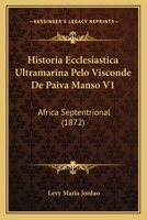 Historia Ecclesiastica Ultramarina Pelo Visconde De Paiva Manso V1: Africa Septentrional (1872) 1165606593 Book Cover