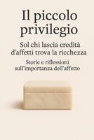 Il piccolo privilegio: Sol chi lascia eredità d’affetti trova la ricchezza - Storie e riflessioni sull’importanza dell’affetto (Italian Edition) B0F9XDFRDG Book Cover