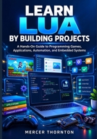 Learn Lua by Building Projects: A Hands-On Guide to Programming Games, Applications, Automation, and Embedded Systems B0HJ8HPV25 Book Cover