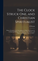 The Clock Struck one, and Christian Spiritualist: Being a Synopsis of the Investigations of Spirit Intercourse by an Episcopal Bishop, Three ... and Others, at Memphis, Tenn., in 1855 .. 1020770228 Book Cover