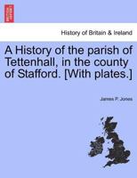 A History Of The Parish Of Tettenhall, In The County Of Stafford 1016435428 Book Cover