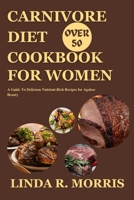 Carnivore Diet Cookbook For Women Over 50: A Guide To Delicious Nutrient-Rich Recipes for Ageless Beauty B0CVX3T1V8 Book Cover