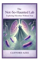 The Not-So-Haunted Lab: Exploring Microbes Without Fear B0GMKMQTJT Book Cover