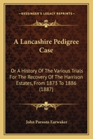 A Lancashire Pedigree Case: Or A History Of The Various Trials For The Recovery Of The Harrison Estates, From 1873 To 1886 1164534629 Book Cover