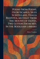 Poems From Poems, Olor Iscanus, Silex Scintillans, Thalia Rediviva, an Essay From the Mount of Olives, Two Letters From MSS. In the Bodleian Library 102591144X Book Cover