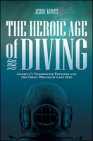 The Heroic Age of Diving: America's Underwater Pioneers and the Great Wrecks of Lake Erie 1438459629 Book Cover