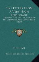 Six Letters From A Very High Personage: The First Four On The Nature Of His Character And Government 1437029884 Book Cover