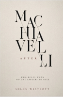 Machiavelli After Machiavelli: Who Rules When No One Seems to Rule B0H8KFP88J Book Cover
