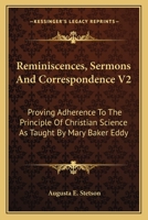Reminiscences, Sermons And Correspondence V2: Proving Adherence To The Principle Of Christian Science As Taught By Mary Baker Eddy 1163129879 Book Cover