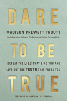 Dare to Be True: How to Defeat the Lies That Bind You and Live Out the Truth That Frees You 0593445279 Book Cover